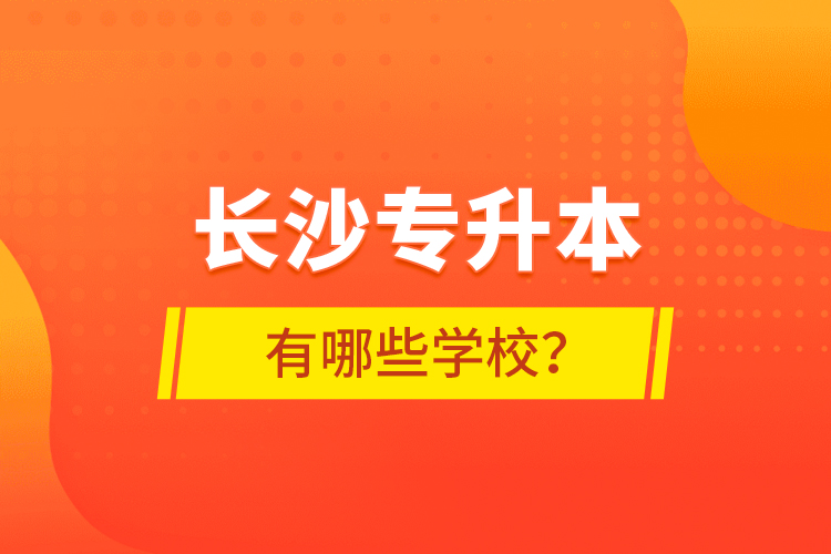 長沙專升本有哪些學校？