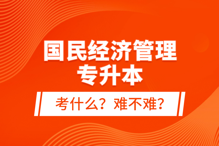 國民經(jīng)濟管理專升本考什么？難不難？