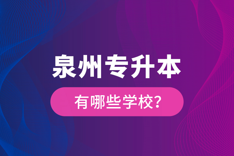 泉州專升本有哪些學(xué)校？