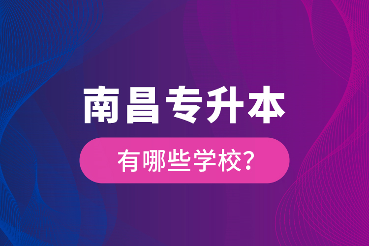 南昌專升本有哪些學(xué)校？