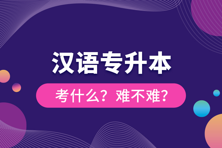 漢語(yǔ)專升本考什么？難不難？