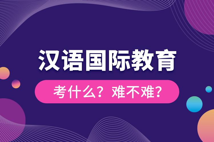 漢語國際教育考什么？難不難？