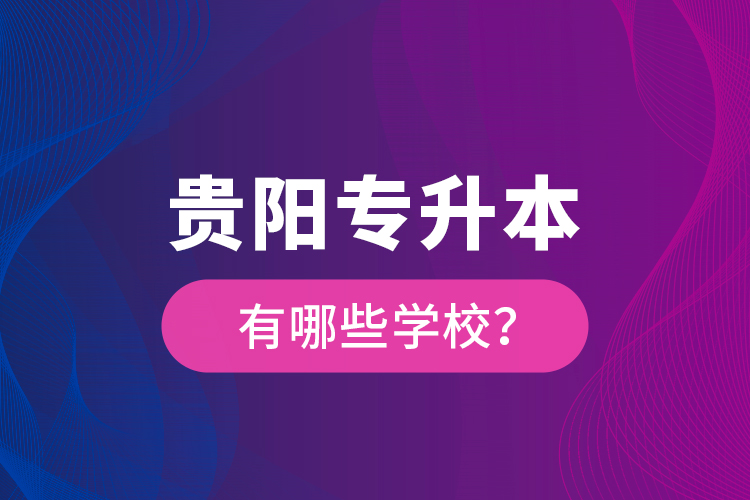 貴陽專升本有哪些學校？