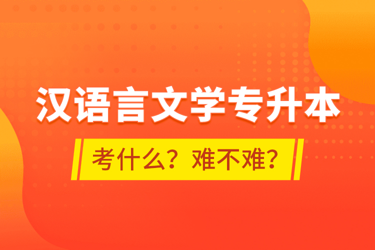 漢語(yǔ)言文學(xué)專升本考什么？難不難？