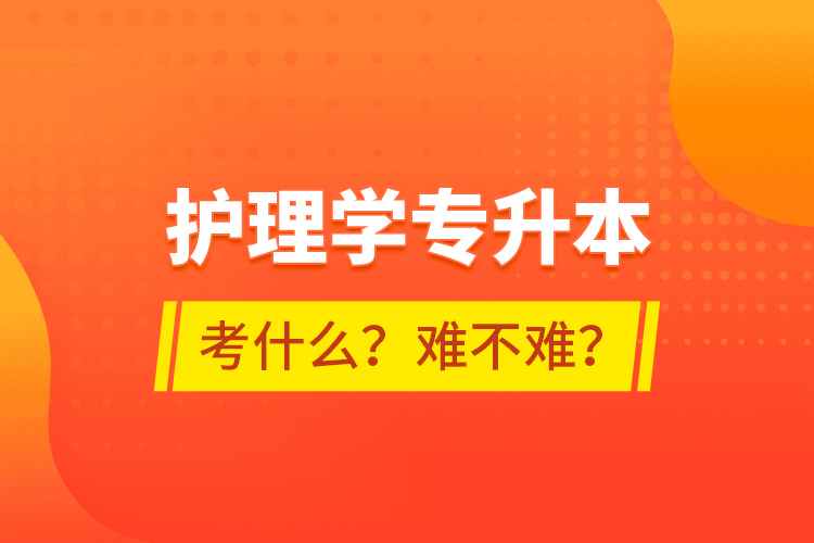 護理學專升本考什么？難不難？