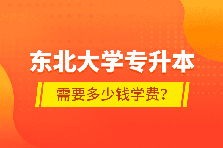 東北大學專升本需要多少錢學費？
