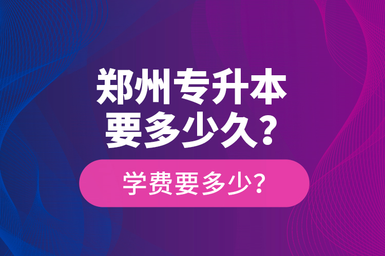 鄭州專升本要多少久？學費要多少？