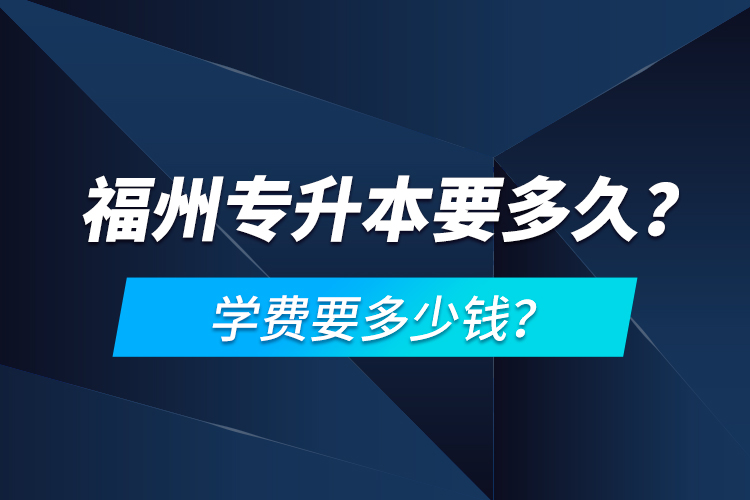 福州專升本要多久？學(xué)費(fèi)要多少錢？
