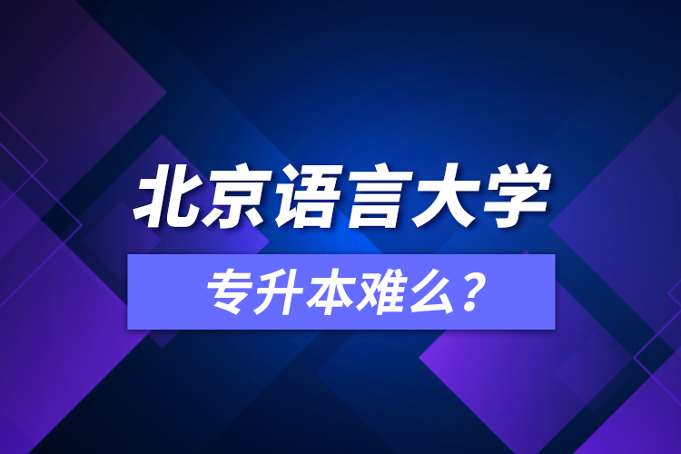 北京語(yǔ)言大學(xué)專升本難么？