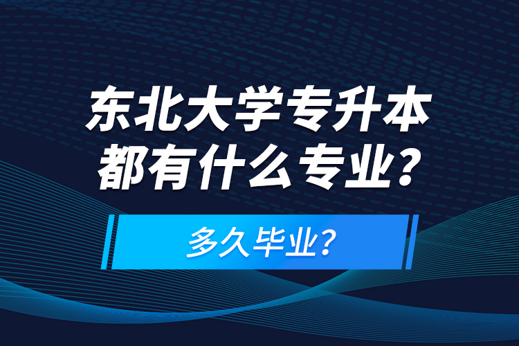東北大學(xué)專(zhuān)升本都有什么專(zhuān)業(yè)？多久畢業(yè)？