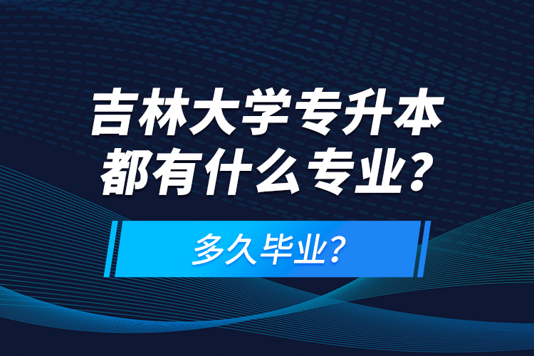 吉林大學專升本都有什么專業(yè)？多久畢業(yè)？
