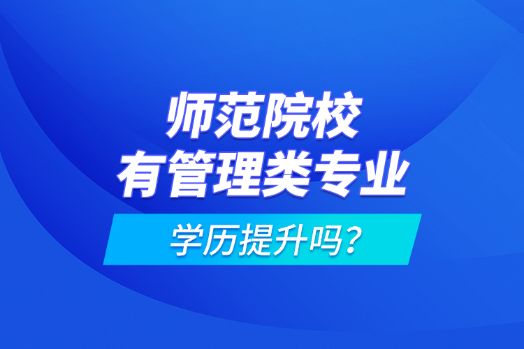 師范院校有管理類專業(yè)學歷提升嗎？