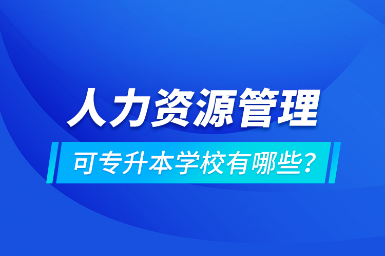 人力資源管理可專升本學(xué)校有哪些？