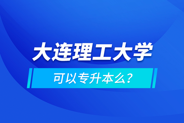 大連理工大學可以專升本么？