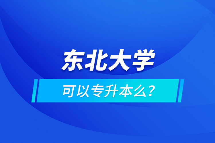東北大學(xué)可以專升本么？