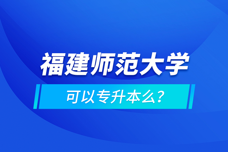 福建師范大學可以專升本么？