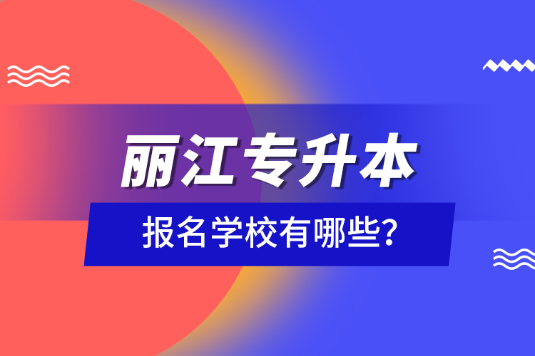 麗江專升本報名學(xué)校有哪些？