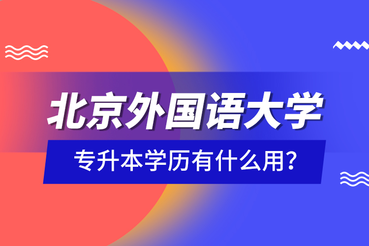 北京外國語大學專升本學歷有什么用？