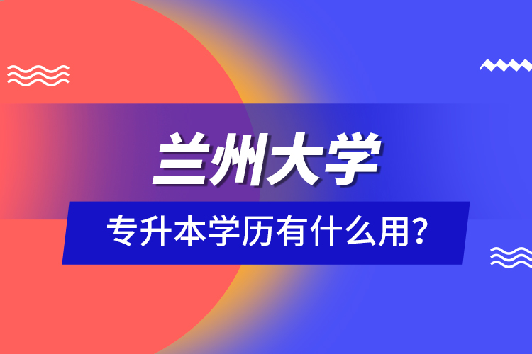 蘭州大學專升本學歷有什么用？