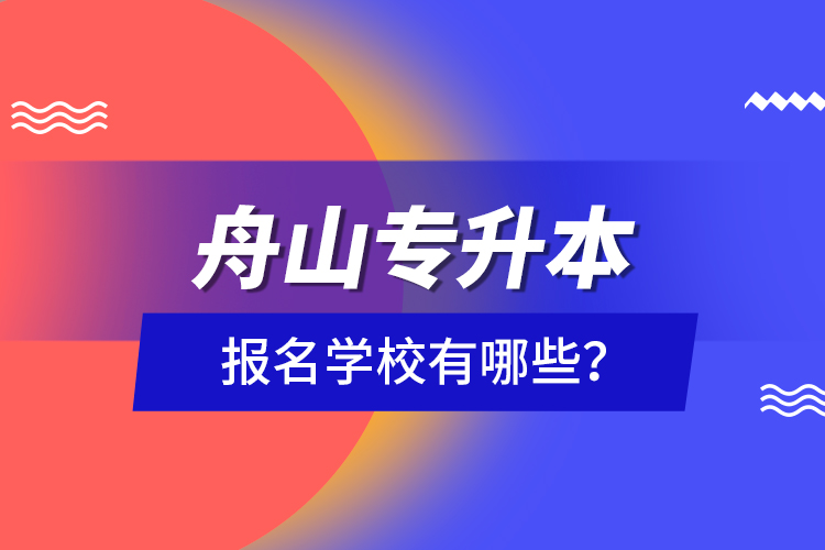 舟山專升本報名學校有哪些？