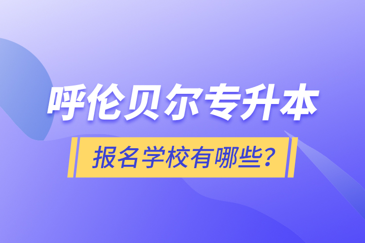 呼倫貝爾專升本報(bào)名有哪些學(xué)校？