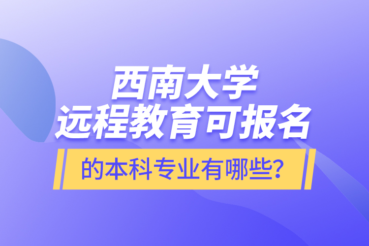 西南大學(xué)遠(yuǎn)程教育可報名的本科專業(yè)有哪些？