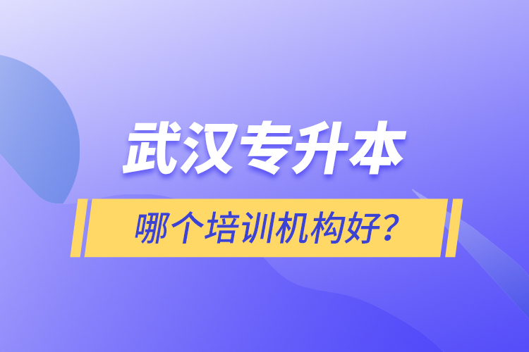 武漢專升本哪個培訓(xùn)機構(gòu)好？