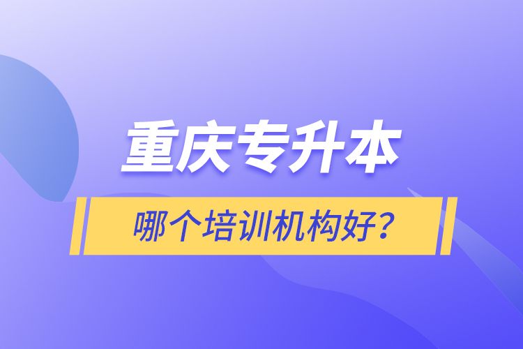 重慶專升本哪個(gè)培訓(xùn)機(jī)構(gòu)好？