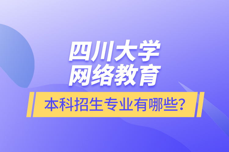 四川大學(xué)網(wǎng)絡(luò)教育本科報(bào)名專業(yè)有哪些？