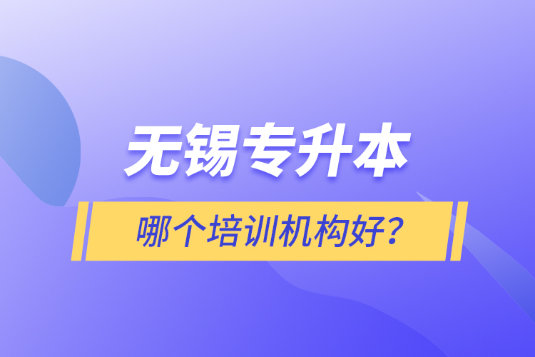 無錫專升本哪個(gè)培訓(xùn)機(jī)構(gòu)好？