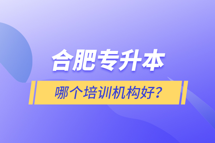 合肥專升本哪個培訓機構好？