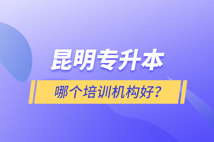 昆明專升本哪個(gè)培訓(xùn)機(jī)構(gòu)好？