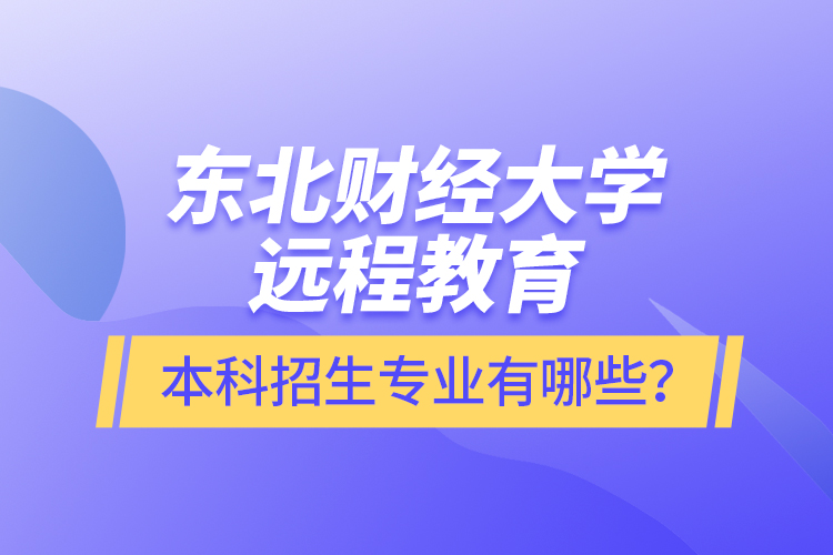 東北財經(jīng)大學(xué)遠(yuǎn)程教育本科報名專業(yè)有哪些？