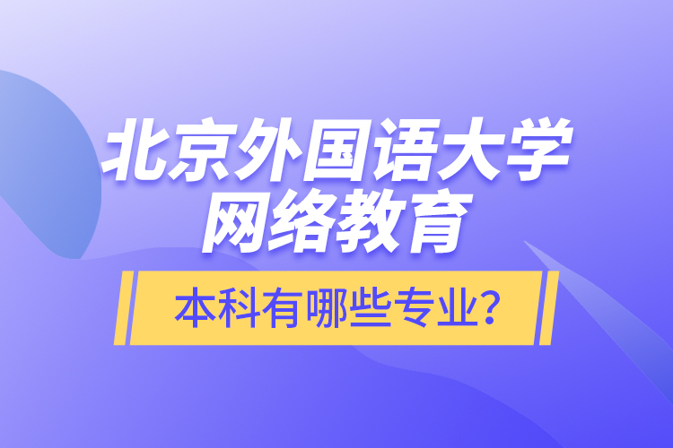 北京外國語大學(xué)網(wǎng)絡(luò)教育本科有哪些專業(yè)？