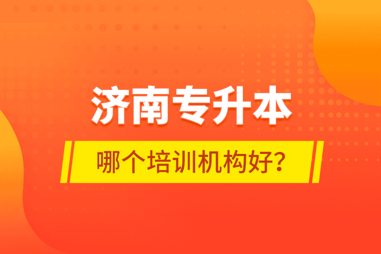濟南專升本哪個培訓(xùn)機構(gòu)好？