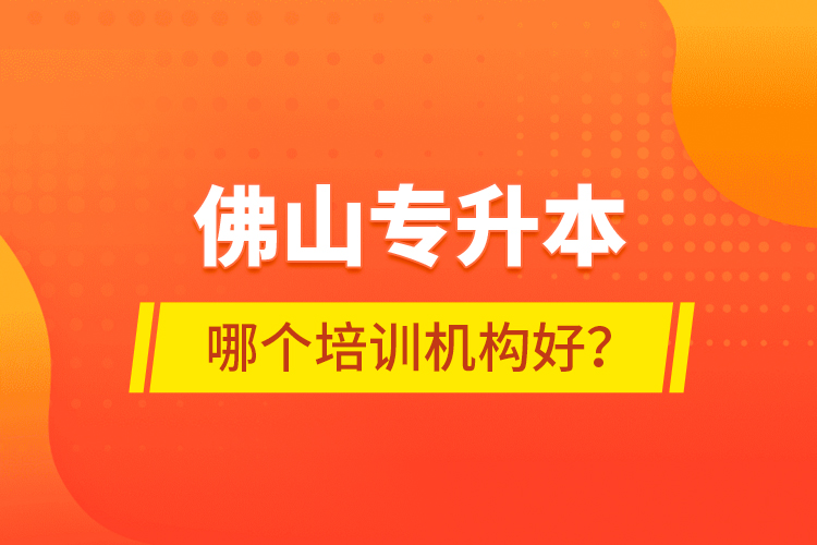 佛山專升本哪個培訓(xùn)機(jī)構(gòu)好？