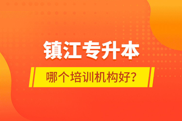 鎮(zhèn)江專升本哪個培訓(xùn)機(jī)構(gòu)好？