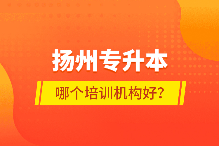 揚(yáng)州專升本哪個(gè)培訓(xùn)機(jī)構(gòu)好？