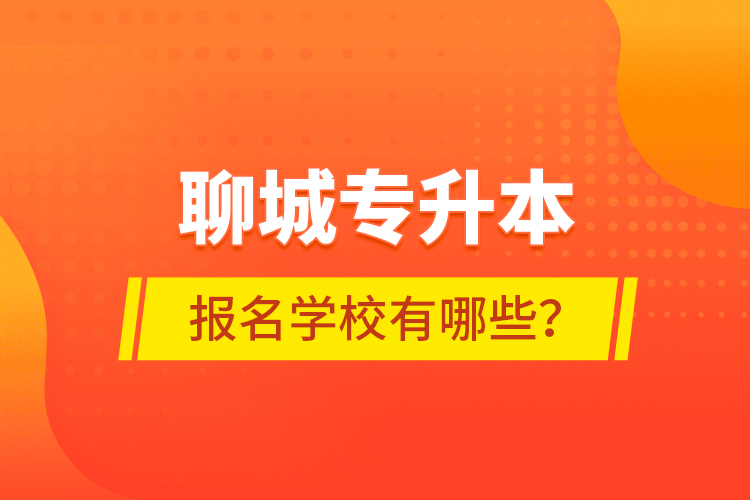 聊城專升本報名學校有哪些？