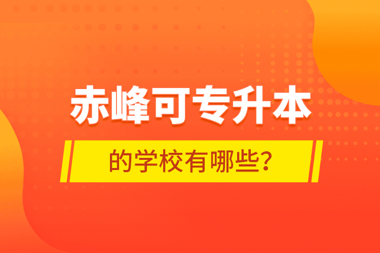 赤峰可專升本的學校有哪些？