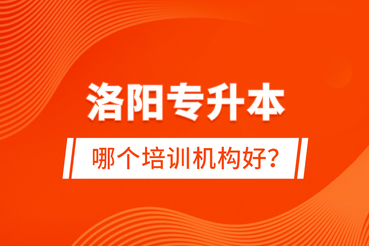 洛陽(yáng)專升本哪個(gè)培訓(xùn)機(jī)構(gòu)好？