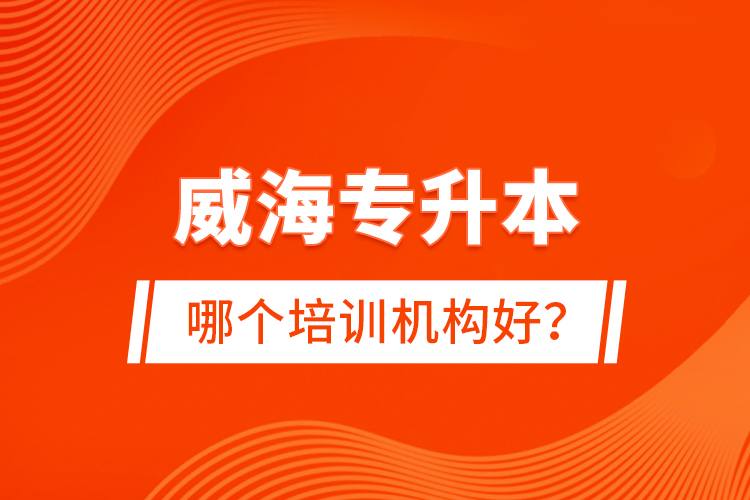 威海專升本哪個(gè)培訓(xùn)機(jī)構(gòu)好？