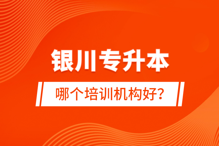銀川專升本哪個(gè)培訓(xùn)機(jī)構(gòu)好？
