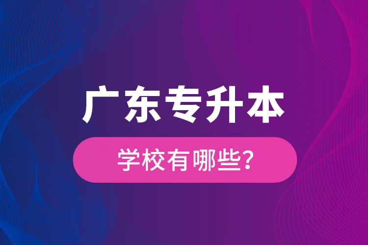 廣東專升本學(xué)校有哪些？