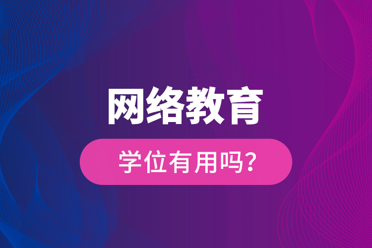 網(wǎng)絡(luò)教育學(xué)位有用嗎？
