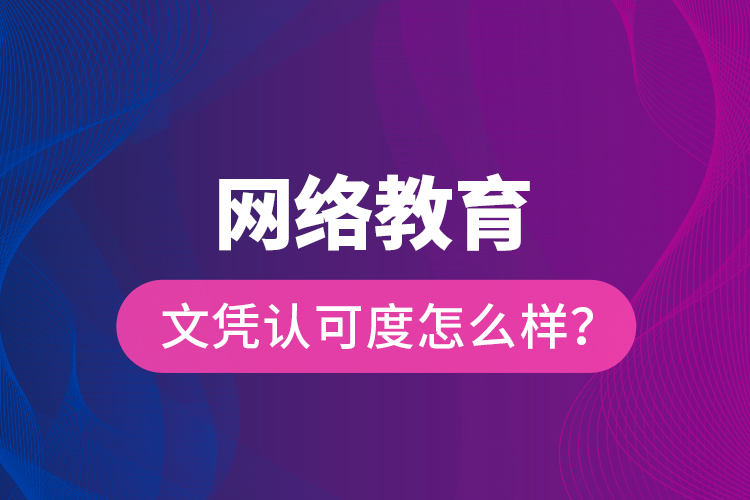 網(wǎng)絡(luò)教育文憑認可度怎么樣？