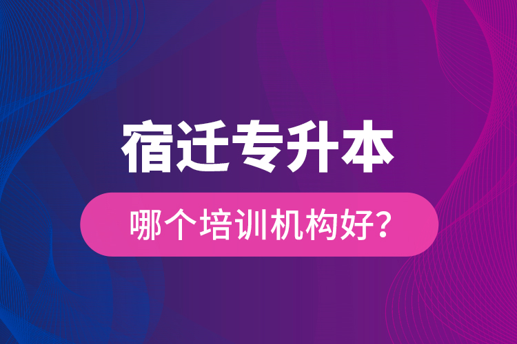 宿遷專升本哪個培訓機構(gòu)好？