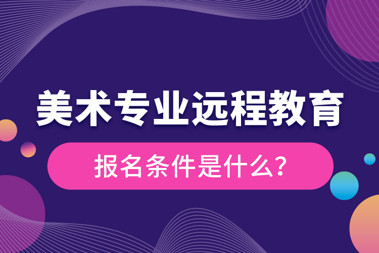 美術(shù)專業(yè)遠(yuǎn)程教育報(bào)名條件是什么？