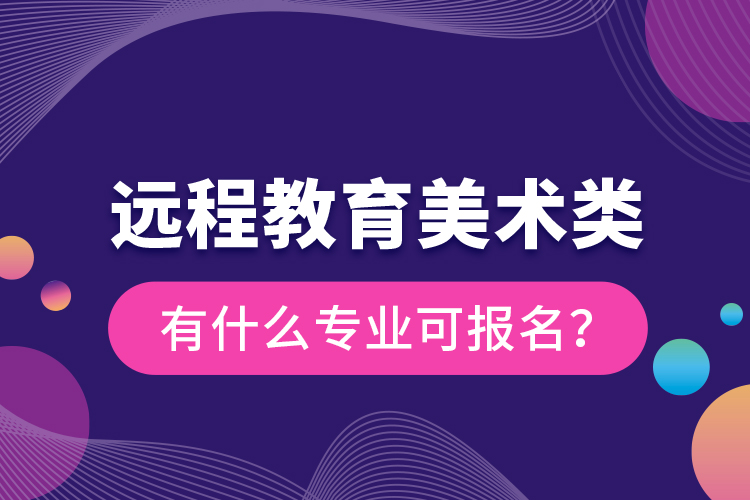 遠(yuǎn)程教育美術(shù)類有什么專業(yè)可報(bào)名？
