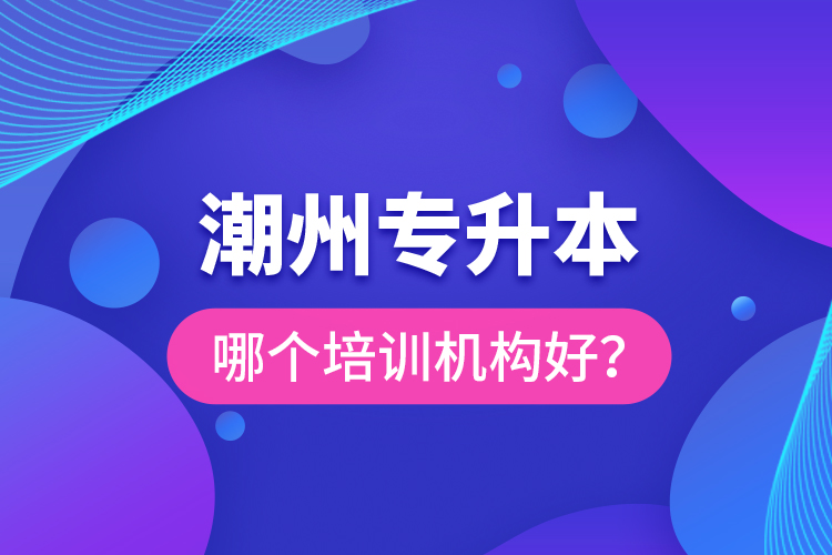 潮州專升本哪個培訓(xùn)機(jī)構(gòu)好？